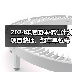 2024年度团体标准计划项目获批,起草单位需注意哪些关键要求?(图3) 2024年度团体标准计划项目获批,起草单位需注意哪些关键要求?(图3)
