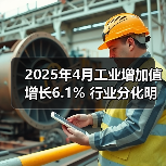 2025年4月工业增加值增长6.1% 行