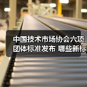 中国技术市场协会六项团体标准发布 哪些新标准将引领未来建设?(图3) 中国技术市场协会六项团体标准发布 哪些新标准将引领未来建设?(图3)
