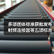多项团体标准获批发布 射频连接器等五项标准正式上线(图3) 多项团体标准获批发布 射频连接器等五项标准正式上线(图3)