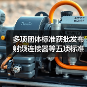 多项团体标准获批发布 射频连接器等五项标准正式上线(图4) 多项团体标准获批发布 射频连接器等五项标准正式上线(图4)