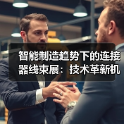 智能制造趋势下的连接器线束展:技术革新机遇全解析(图2) 智能制造趋势下的连接器线束展:技术革新机遇全解析(图2)
