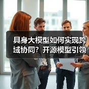 具身大模型如何实现跨域协同?开源模型引领新趋势(图3) 具身大模型如何实现跨域协同?开源模型引领新趋势(图3)