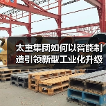 太重集团如何以智能制造引领新型工业化升级?(图4) 太重集团如何以智能制造引领新型工业化升级?(图4)