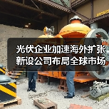 光伏企业加速海外扩张 新设公司布局全球市场(图2) 光伏企业加速海外扩张 新设公司布局全球市场(图2)