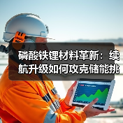 磷酸铁锂材料革新：续航升级如何攻克储能挑
