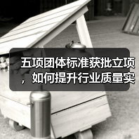 五项团体标准获批立项,如何提升行业质量实效性?(图1) 五项团体标准获批立项,如何提升行业质量实效性?(图1)