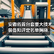 安徽省首台套重大技术装备拟评定名单揭晓，