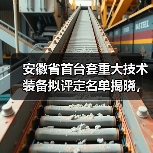 安徽省首台套重大技术装备拟评定名单揭晓，46项创新设备入选(图3)