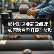 郑州制造业新政解读:如何跨台阶升级?奖励高达千万(图4) 郑州制造业新政解读:如何跨台阶升级?奖励高达千万(图4)