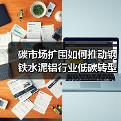 碳市场扩围如何推动钢铁水泥铝行业低碳转型
