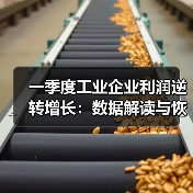 一季度工业企业利润逆转增长：数据解读与恢