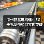 漳州新基建提速:5G+千兆宽带如何实现突破?(图2) 漳州新基建提速:5G+千兆宽带如何实现突破?(图2)