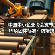 中国中小企业协会发布19项团体标准：防爆技术与智能设备应用全面升级(图1)
