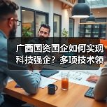 广西国资国企如何实现科技强企?多项技术领跑国际(图2) 广西国资国企如何实现科技强企?多项技术领跑国际(图2)