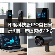 印度科技股IPO首日暴涨3倍，市值突破7
