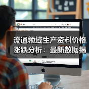 流通领域生产资料价格涨跌分析:最新数据揭晓涨跌趋势(图2) 流通领域生产资料价格涨跌分析:最新数据揭晓涨跌趋势(图2)