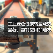 工业绿色低碳转型成效显著，氢能应用加速发