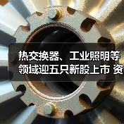 热交换器、工业照明等领域迎五只新股上市 资本盛宴背后的产业机遇(图2)
