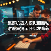 集群机器人模拟细胞粘附差异揭示胚胎发育新