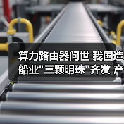 算力路由器问世 我国造船业三颗明珠齐发 产业机遇何在？(图1)