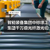 智能装备集团中标徐工集团千万级光纤激光切割机项目 推动工程机械智能制造升级(图4)