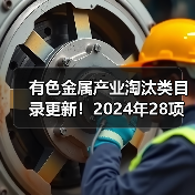 有色金属产业淘汰类目录更新！2024年28项调整详解(图4)