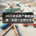 2025年机床产量数据解读：关键产品增长