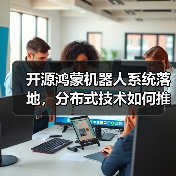开源鸿蒙机器人系统落地，分布式技术如何推动生态协同？(图2)