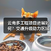 云南多工程项目进展如何？交通升级助力区域