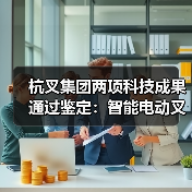 杭叉集团两项科技成果通过鉴定：智能电动叉车与无人驾驶技术突破(图3)