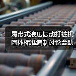 履带式液压振动打桩机团体标准编制讨论会助力行业技术升级(图2)