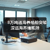 8万吨通海养殖船突破深远海养殖瓶颈(图4)