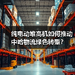 纯电动堆高机如何推动中哈物流绿色转型？(图2)