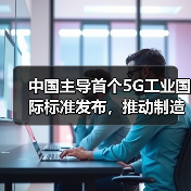 中国主导首个5G工业国际标准发布，推动制造业数字化转型(图3)