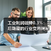 工业利润微降0.3%：背后隐藏的行业变局揭秘(图4)