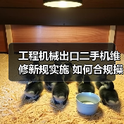 工程机械出口二手机维修新规实施 如何合规
