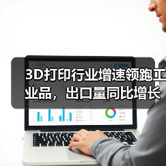 3D打印行业增速领跑工业品，出口量同比增长23%(图4)