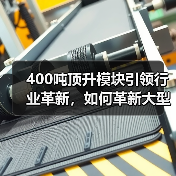 400吨顶升模块引领行业革新，如何革新大型工程吊装？(图2)