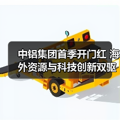 中铝集团首季开门红 海外资源与科技创新双驱动 - 辰飞雨恒通能机械资讯