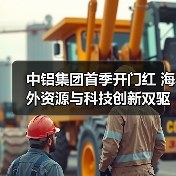 中铝集团首季开门红 海外资源与科技创新双驱动(图2) 中铝集团首季开门红 海外资源与科技创新双驱动(图2)