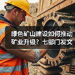 绿色矿山建设如何推动矿业升级？七部门发文
