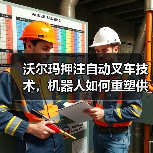 沃尔玛押注自动叉车技术，机器人如何重塑供