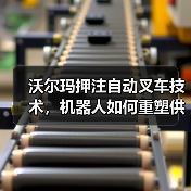 沃尔玛押注自动叉车技术，机器人如何重塑供应链？(图3)