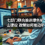 七部门联合推进绿色矿山建设 政策如何推动矿业转型？(图3)