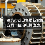 建筑市政设备更新实施方案:住宅电梯改造、供水供热升级如何推进?(图1) 建筑市政设备更新实施方案:住宅电梯改造、供水供热升级如何推进?(图1)