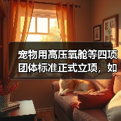 宠物用高压氧舱等四项团体标准正式立项，如