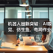 机器人圈新突破：AI嗅觉、仿生鱼、电网作业全解析(图3)
