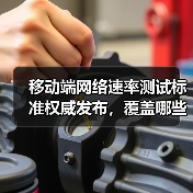 移动端网络速率测试标准权威发布，覆盖哪些