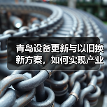 青岛设备更新与以旧换新方案，如何实现产业
